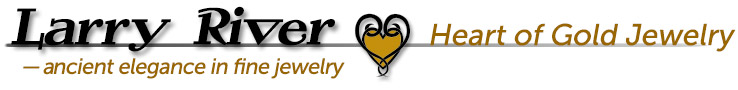 Larry River, Heart of Gold Jewelry. -ancient elegance in fine jewelry